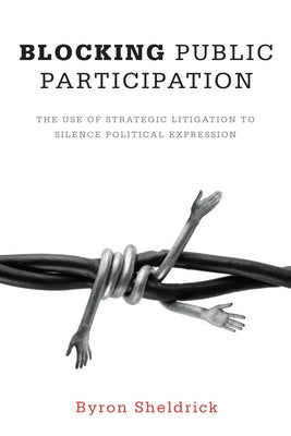 Blocking Public Participation: The Use of Strategic Litigation to Silence Political Expression by Sheldrick, Byron