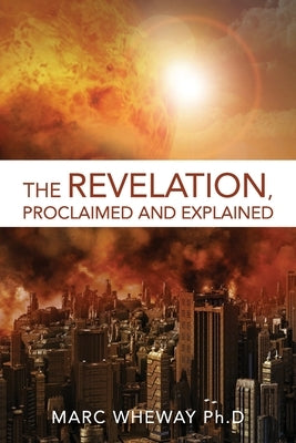 The Revelation Explained And Proclaimed by Wheway, Marc