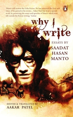 Why I Write: Essays by Saadat Hasan Manto (Includes Two New Essays) by Patel, Aakar