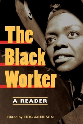 The Black Worker: Race, Labor, and Civil Rights Since Emancipation by Arnesen, Eric
