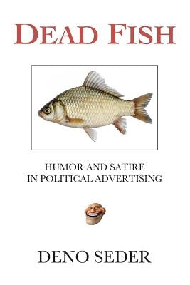Dead Fish: Humor and Satire in Political Advertising by Seder, Deno