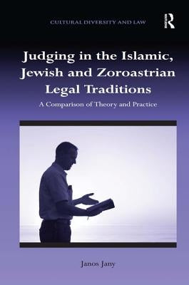 Judging in the Islamic, Jewish and Zoroastrian Legal Traditions: A Comparison of Theory and Practice by Jany, Janos