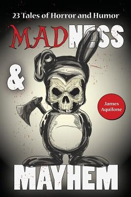 Madness & Mayhem: 23 Tales of Horror and Humor by Aquilone, James