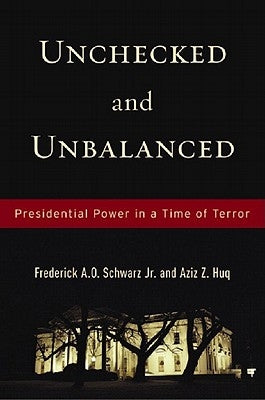 Unchecked and Unbalanced: Presidential Power in a Time of Terror by Schwarz, Frederick A. O., Jr.