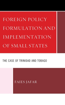 Foreign Policy Formulation and Implementation of Small States: The Case of Trinidad and Tobago by Jafar, Faies