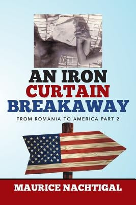 An Iron Curtain Breakaway: From Romania to America Part 2 by Nachtigal, Maurice