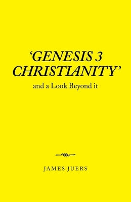 'Genesis 3 Christianity': And a Look Beyond It by Juers, James