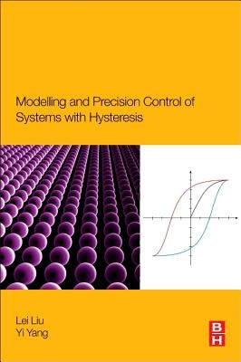 Modeling and Precision Control of Systems with Hysteresis by Liu, Lei
