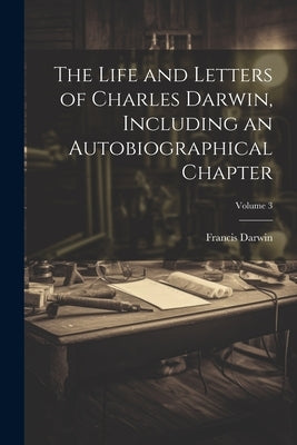 The Life and Letters of Charles Darwin, Including an Autobiographical Chapter; Volume 3 by Darwin, Francis