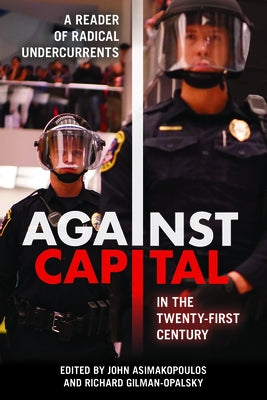 Against Capital in the Twenty-First Century: A Reader of Radical Undercurrents by Asimakopoulos, John