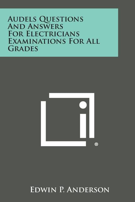 Audels Questions and Answers for Electricians Examinations for All Grades by Anderson, Edwin P.