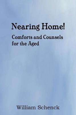 Nearing Home! Comforts and Counsels for the Aged by Schenck, William