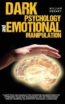 Dark Psychology and Emotional Manipulation: 7 Ways You Can Handle the Cognitive Neuroscience by Improving Your NLP Techniques, Art of Persuasion, and by Deeney, William