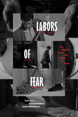 Labors of Fear: The Modern Horror Film Goes to Work by Briefel, Aviva