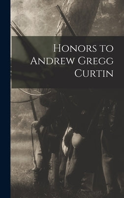 Honors to Andrew Gregg Curtin by Anonymous