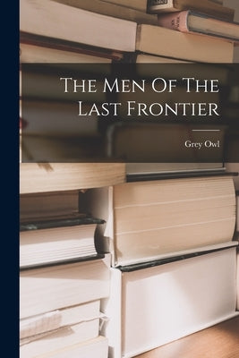 The Men Of The Last Frontier by Owl, Grey