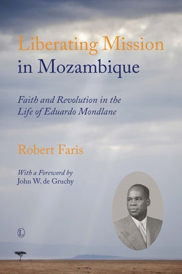 Liberating Mission in Mozambique: Faith and Revolution in the Life of Eduardo Mondlane by Faris, Robert
