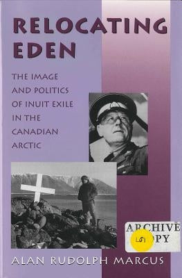 Relocating Eden: The Image and Politics of Inuit Exile in the Canadian Arctic by Marcus, Alan Rudolph