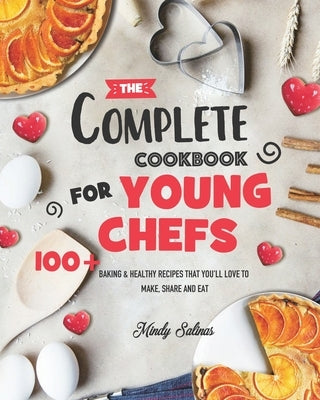 The Complete Cookbook for Young Chefs: 100] Baking & Healthy Recipes that You'll Love to Make, Share and Eat by Salinas, Mindy