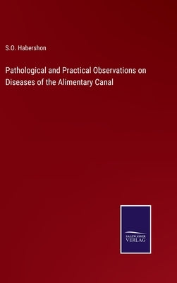 Pathological and Practical Observations on Diseases of the Alimentary Canal by Habershon, S. O.