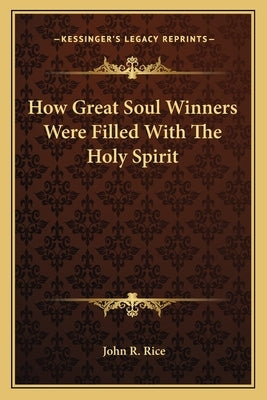 How Great Soul Winners Were Filled with the Holy Spirit by Rice, John R.
