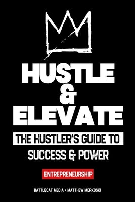 Hustle & Elevate: The hustler's guide to success & power - Entrepreneurship by Media, Battlecat