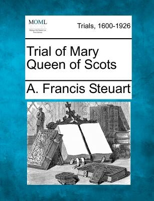 Trial of Mary Queen of Scots by Steuart, A. Francis