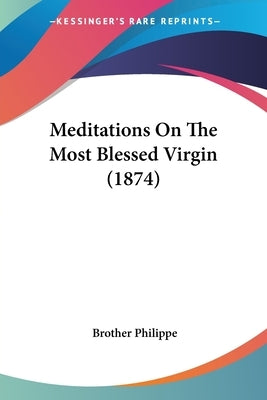 Meditations On The Most Blessed Virgin (1874) by Philippe, Brother