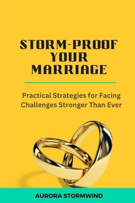 Storm-Proof Your Marriage: Practical Strategies for Facing Challenges Stronger Than Ever by Stormwind, Aurora