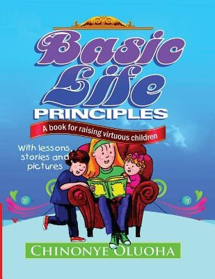 Basic Life Principles: A book for raising virtuous children by Oluoha, Chinonye