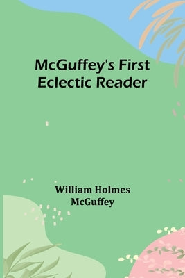 McGuffey's First Eclectic Reader by Holmes McGuffey, William