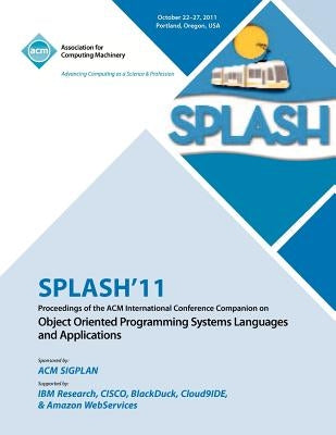 SPLASH 11 Proceedings of the ACM International Conference Companion on Object Oriented Programming Systems, Languages and Applications by Splash 11 Conference Committee