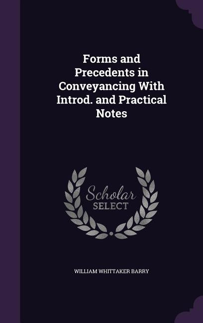 Forms and Precedents in Conveyancing With Introd. and Practical Notes by Barry, William Whittaker