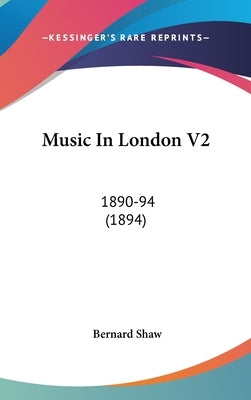Music In London V2: 1890-94 (1894) by Shaw, Bernard