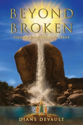 Beyond Broken: Finding Wholeness in Jesus by DeVault, Diane