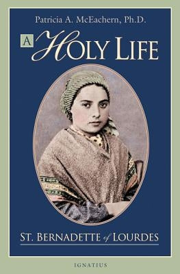 Holy Life: The Writings of St. Bernadette by McEachern, Patricia A.
