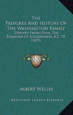 The Pedigree And History Of The Washington Family: Derived From Odin, The Founder Of Scandinavia, B.C. 70 (1879) by Welles, Albert