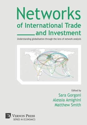 Networks of International Trade and Investment: Understanding globalisation through the lens of network analysis by Gorgoni, Sara