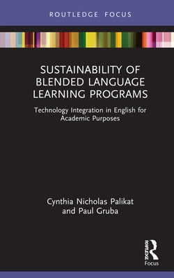 Sustainability of Blended Language Learning Programs: Technology Integration in English for Academic Purposes by Palikat, Cynthia Nicholas