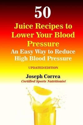 50 Juice Recipes to Lower Your Blood Pressure: An Easy Way to Reduce High Blood Pressure by Correa (Certified Sports Nutritionist)