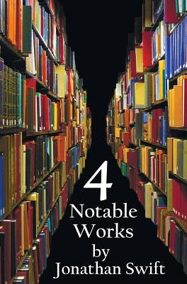 Four Notable Works by Jonathan Swift (Complete and Unabridged), Including: Gulliver's Travels, a Modest Proposal, a Tale of a Tub and the Battle of Th by Swift, Jonathan