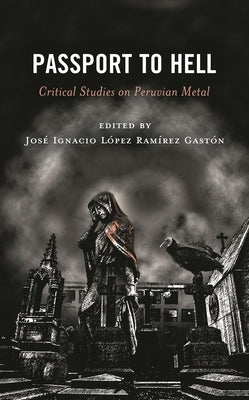 Passport to Hell: Critical Studies on Peruvian Metal by López Ramírez Gastón, José Ignacio