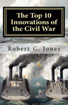 The Top 10 Innovations of the Civil War by Jones, Robert C.