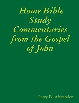 Home Bible Study Commentaries from the Gospel of John by Alexander, Larry D.