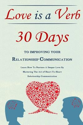 Love Is A Verb - 30 Days To Improving Your Relationship Communication: Learn How To Nurture A Deeper Love By Mastering The Art of Heart-To-Heart Relat by Lindstrom, Simeon