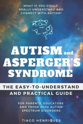 Autism and Asperger's Syndrome: The Easy-to-Understand and Practical Guide for Parents, Educators and Those with Autism Spectrum Disorders: What if yo by Henriques, Tiago