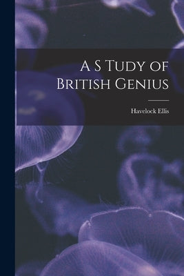 A S Tudy of British Genius by Ellis, Havelock