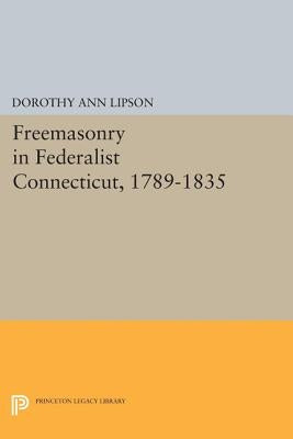 Freemasonry in Federalist Connecticut, 1789-1835 by Lipson, Dorothy Ann