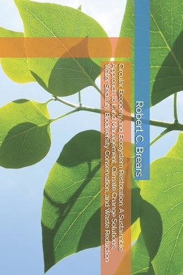 Circular Economy and Ecosystem Restoration: A Sustainable Approach to Land Management, Climate Change Solutions, Water Security, Biodiversity Conserva by Brears, Robert C.
