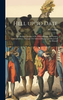 Hell up to Date: The Reckless Journey of R. Palasco Drant, Newspaper Correspondent, Through The Infernal Regions, as Reported by Himsel by Young, Art